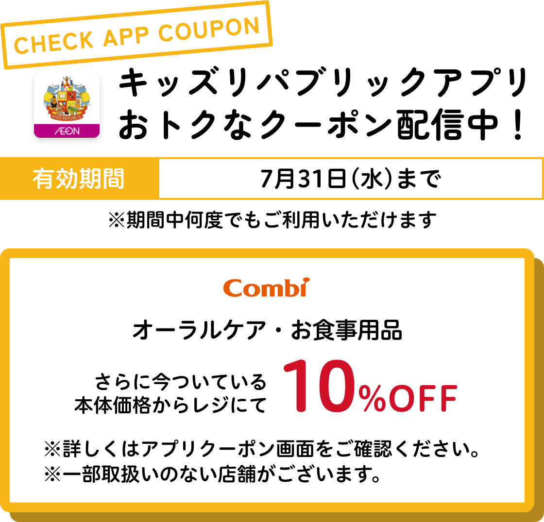 キッズリパブリックアプリおトクなクーポン配信中！ 有効期間：7月31日(水)まで コンビ オーラルケア・お食事用品 さらに今ついている本体価格からレジにて10%OFF