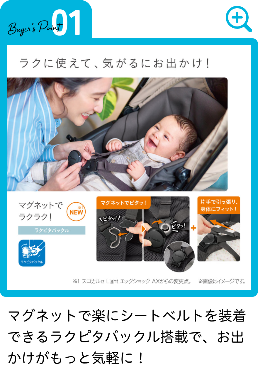 マグネットで楽にシートベルトを装着できるラクピタバックル搭載で、お出かけがもっと気軽に！