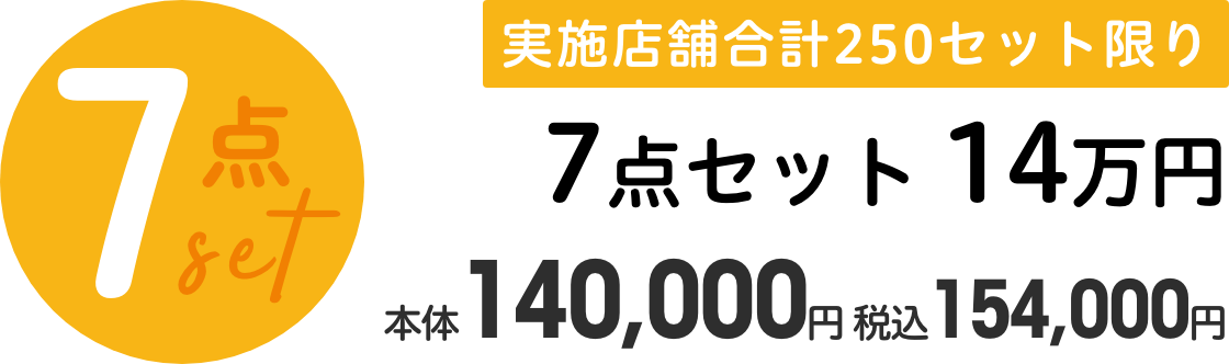 【7点セット】実施店舗合計250セット限り 7点セット 14万円 本体140,000円 税込154,000円