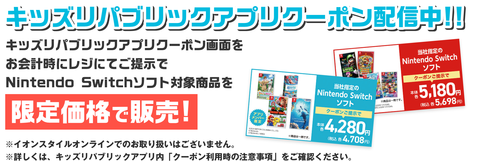 キッズリパブリックアプリクーポン配信中!! キッズリパブリックアプリクーポン画面をお会計時にレジにてご提示でNintendo Switchソフト対象商品を限定価格で販売!