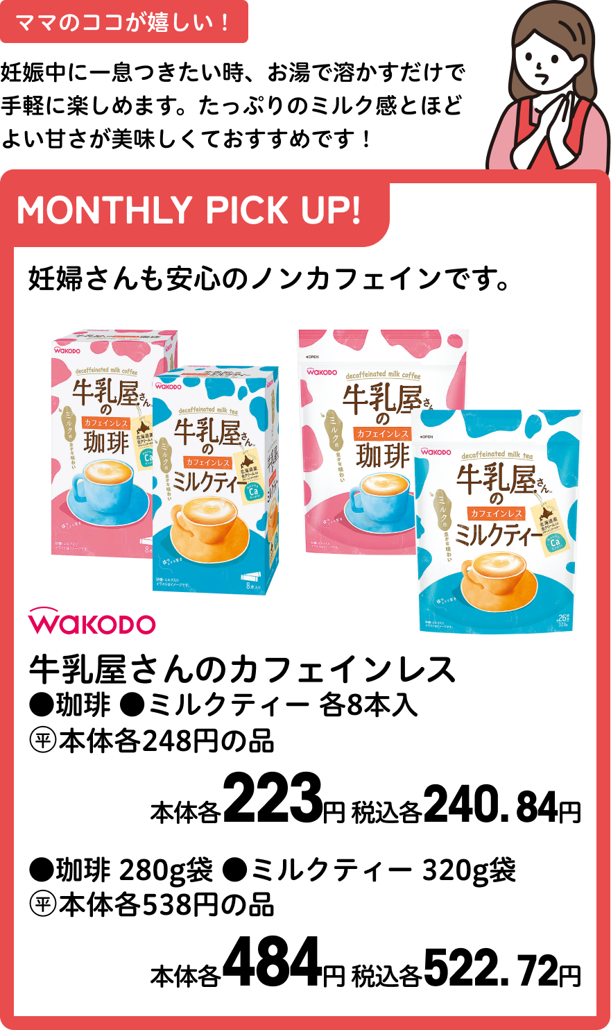 和光堂 牛乳屋さんのカフェインレス ●珈琲 ●ミルクティー 各8本入 本体各223円 税込各240.84円 ●珈琲 280g袋 ●ミルクティー 320g袋 本体各484円 税込各522.72円