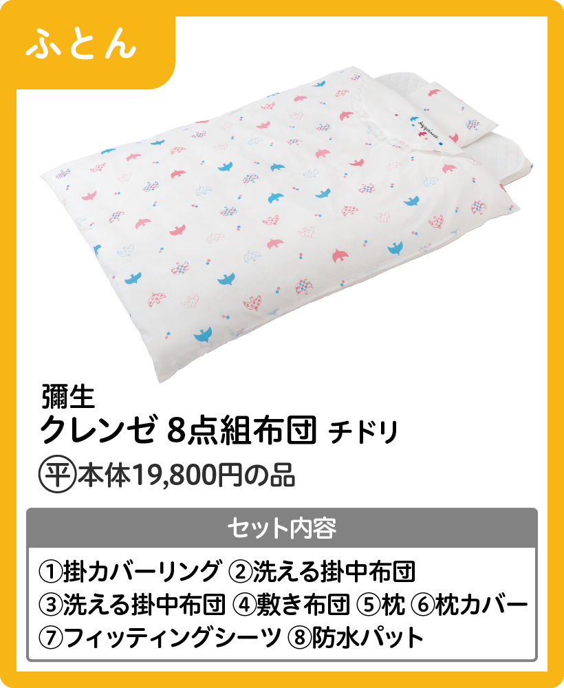 彌生 クレンゼ 8点組布団 チドリ イオン平常本体価格19,800円の品 セット内容 ①掛カバーリング ②洗える掛中布団 ③洗える掛中布団 ④敷き布団 ⑤枕 ⑥枕カバー ⑦フィッティングシーツ ⑧防水パット