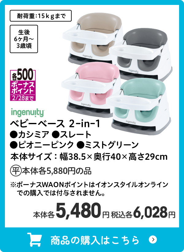 ingenuity ベビーベース 2ｰinｰ1 ●カシミア ●スレート ●ピオニーピンク ●ミストグリーン 各500ボーナスポイント(2/28まで) イオン平常本体価格5,880円の品 ※ボーナスWAONポイントはイオンスタイルオンラインでの購入では付与されません。 本体各5,480円 税込各6,028円