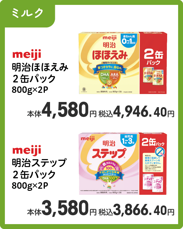 明治ほほえみ 2缶パック 800g×2P 本体4,580円 税込4,946.40円 明治ステップ 2缶パック 800g×2P 本体3,580円 税込3,866.40円
