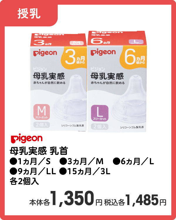 Pigeon 母乳実感 乳首 ●1ヵ月／S ●3ヵ月／M ●6ヵ月／L ●9ヵ月／LL ●15ヵ月／3L 各2個入 本体各1,350円 税込各1,485円