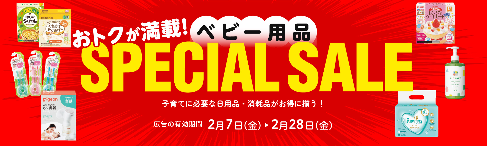 おトクが満載！ ベビー用品 スペシャルセール 子育てに必要な日用品・消耗品がお得に揃う！ 広告の有効期間：2月7日(金)〜2月28日(金)