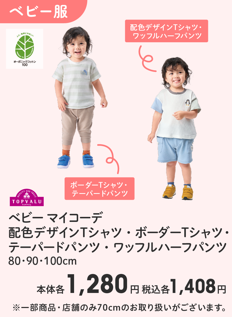 トップバリュ ベビー マイコーデ  配色デザインTシャツ・ボーダーTシャツ・テーパードパンツ・ワッフルハーフパンツ 80･90･100cm 本体各1,280円 税込各1,408円 ※一部商品・店舗のみ70cmのお取り扱いがございます。