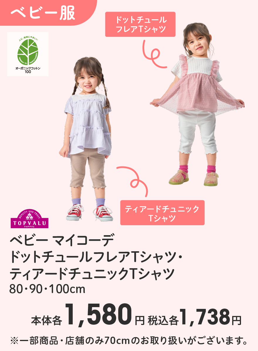 トップバリュ マタニティボトムス ベビー マイコーデ  ドットチュールフレアTシャツ・ティアードチュニックTシャツ 80･90･100cm 本体各1,580円 税込各1,738円 ※一部商品・店舗のみ70cmのお取り扱いがございます。
