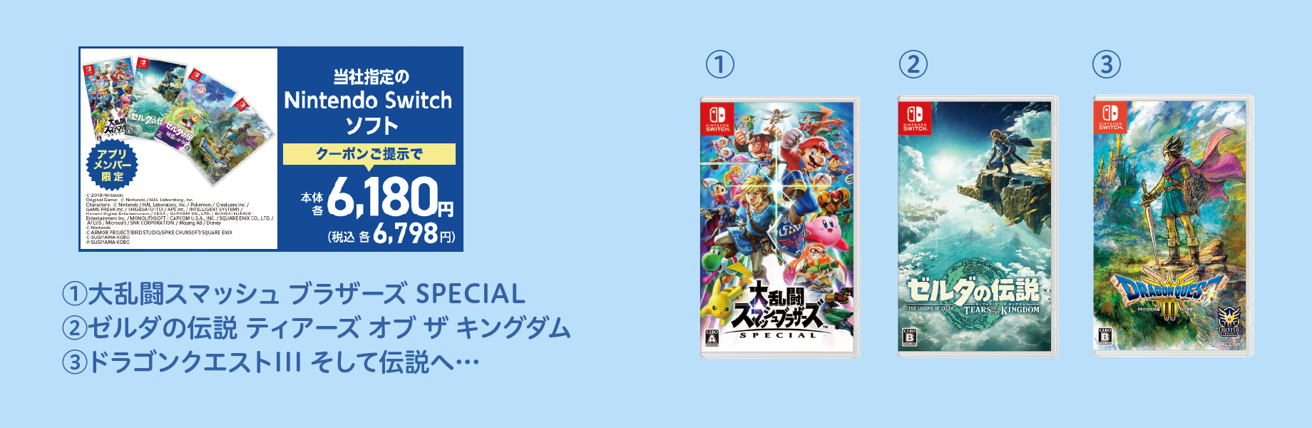 当社指定のNintendo Switch ソフト クーポンご提示で本体各6,180円 税込各6,798円 (1)大乱闘スマッシュ ブラザーズ SPECIAL (2)ゼルダの伝説 ティアーズ オブ ザ キングダム (3)ドラゴンクエストIII そして伝説へ…