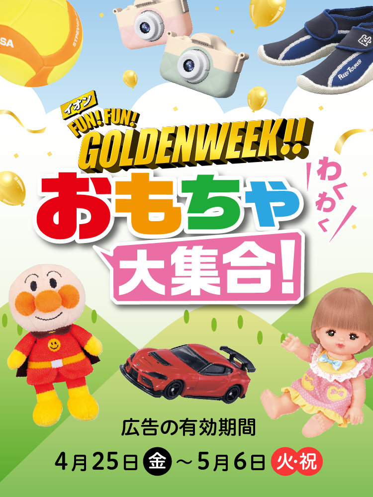 イオン FUN! FUN! GOLDENWEEK!! わくわくおもちゃ大集合！ 広告の有効期間：4月25日(金)〜5月6日(火・祝)