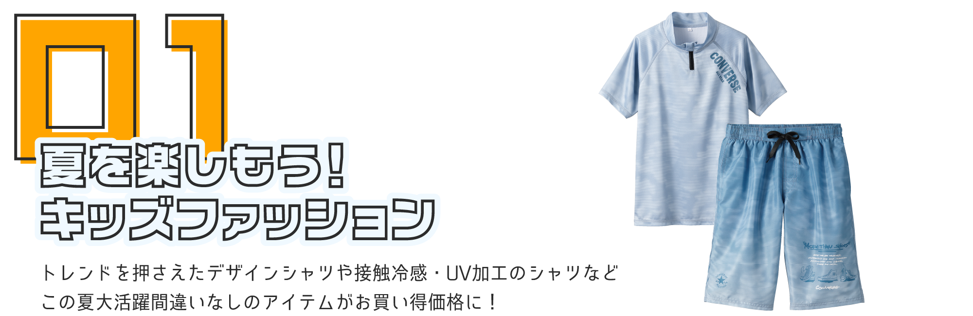 夏を楽しもう！キッズファッション トレンドを押さえたデザインシャツや接触冷感・UV加工のシャツなどこの夏大活躍間違いなしのアイテムがお買い得価格に！