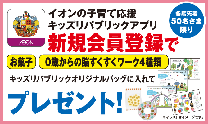 各店先着50名さま限り イオンの子育て応援キッズリパブリックアプリ 新規会員登録でお菓子・0歳からの脳すくすくワーク4種類をキッズリパブリックオリジナルバッグに入れてプレゼント！ ※イラストはイメージです。 詳しくはこちらをチェック