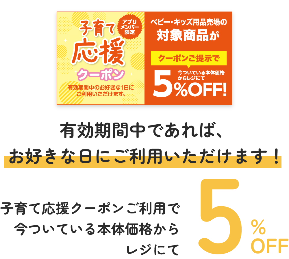 有効期間中であれば、お好きな日にご利用いただけます！子育て応援クーポンご利用で今ついている本体価格からレジにて5%OFF