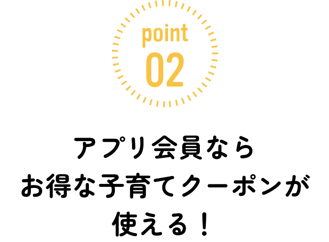 ポイント2：アプリ会員ならお得な子育てクーポンが使える！