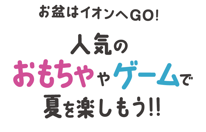 お盆はイオンへGO!人気のおもちゃやゲームで夏を楽しもう！！