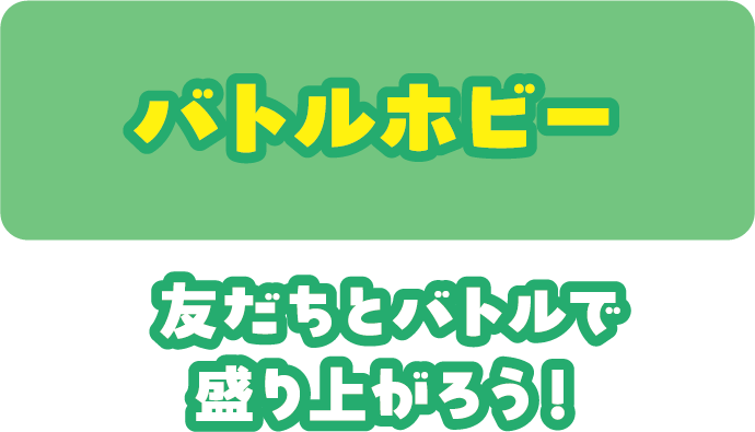 バトルホビー 友だちとバトルで盛り上がろう！