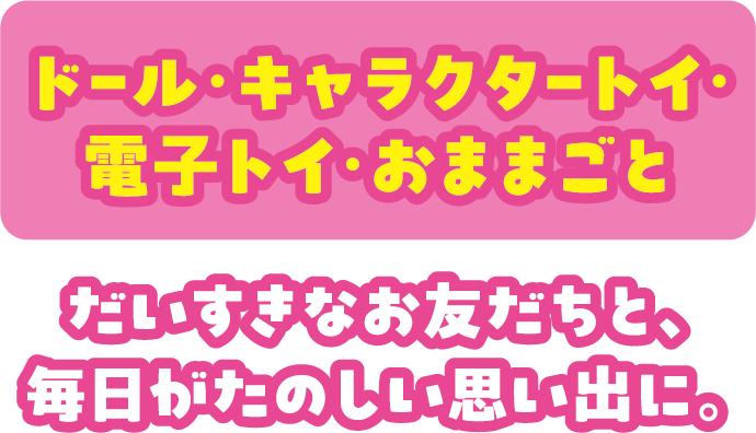 ドール・キャラクタートイ・電子トイ・おままごと