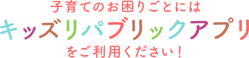 子育てのお困りごとにはキッズリパブリックアプリをご利用ください！