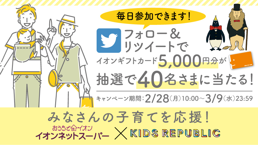 みなさんの子育てを応援！イオンネットスーパー×KIDS REPUBLIC　フォロー＆ツイートでイオンギフトカード5,000円分が抽選で40名さまに当たる！　キャンペーン期間：2/28（月）10:00～3月9日（水）23:59　毎日参加できます！