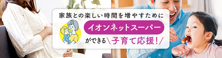 家族との楽しい時間を増やすためにイオンネットスーパーができる子育て応援！